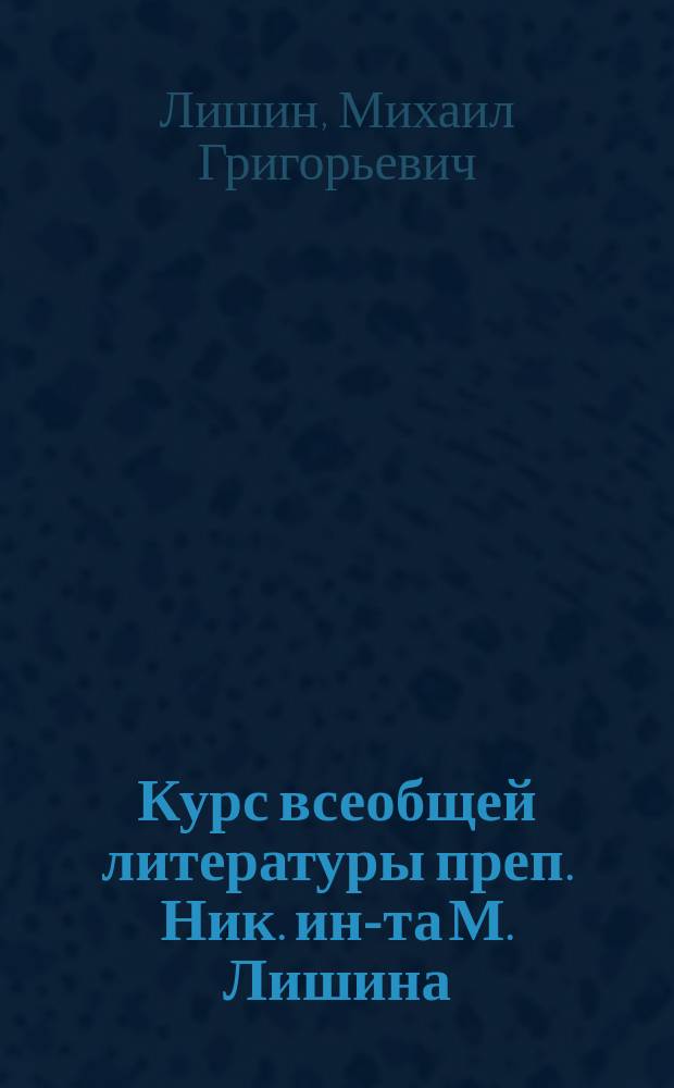 Курс всеобщей литературы преп. Ник. ин-та М. Лишина