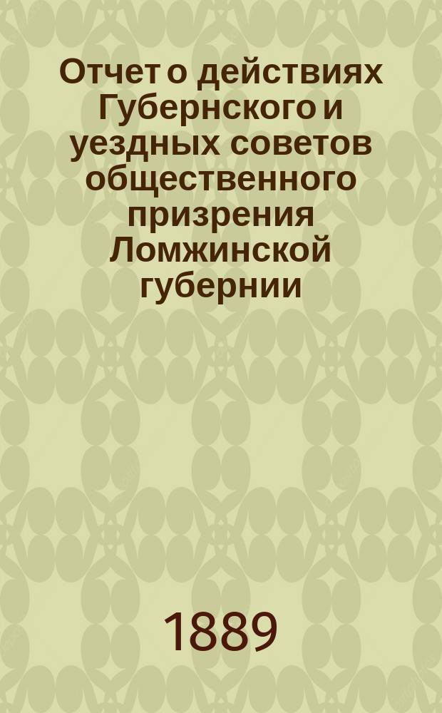 Отчет о действиях Губернского и уездных советов общественного призрения Ломжинской губернии... ... за 1888 год
