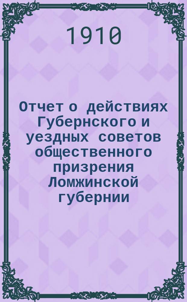 Отчет о действиях Губернского и уездных советов общественного призрения Ломжинской губернии... ... за 1908 год