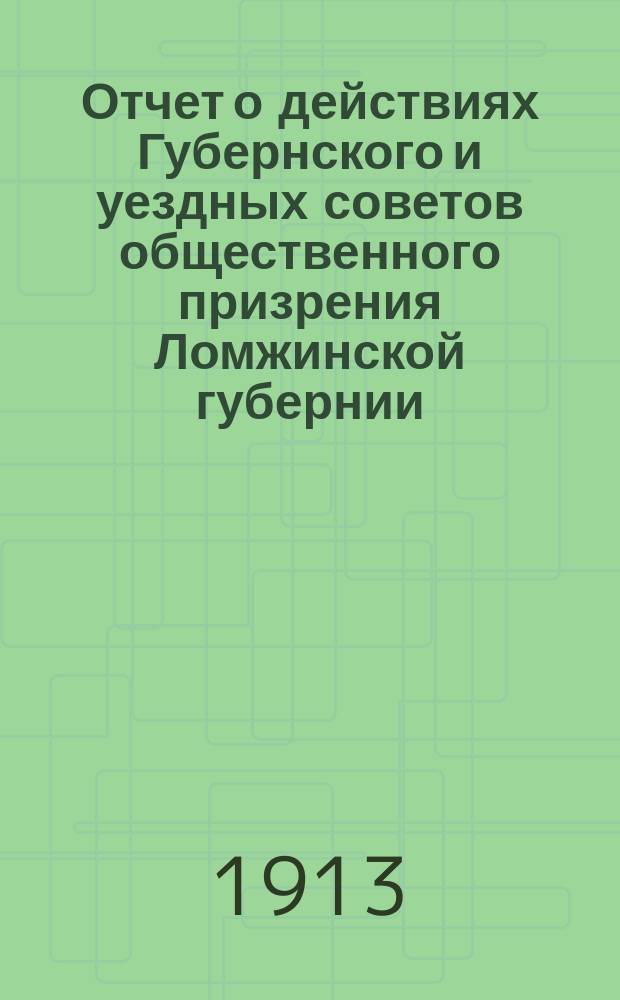 Отчет о действиях Губернского и уездных советов общественного призрения Ломжинской губернии... ... за 1912 год