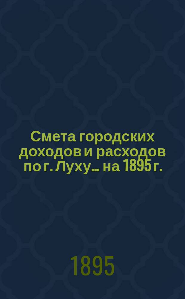 Смета городских доходов и расходов по г. Луху... ... на 1895 г.