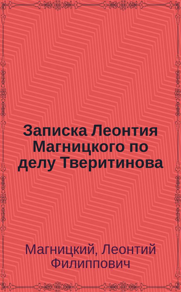 Записка Леонтия Магницкого по делу Тверитинова : Изд. по рукописям из собрания кн. П.П. Вяземского (№ 39 и 21)