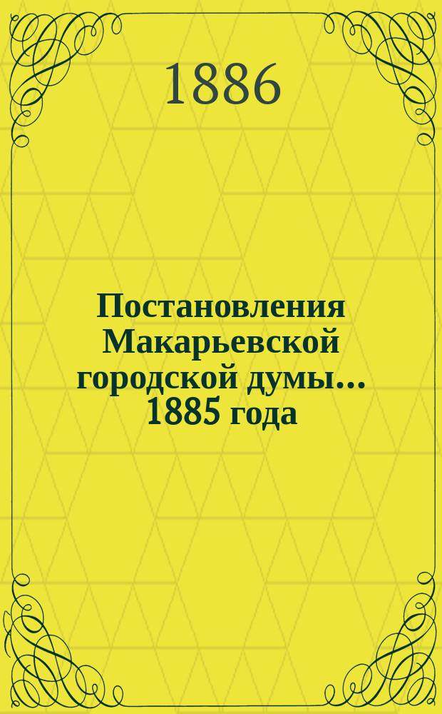 Постановления Макарьевской городской думы... ... 1885 года