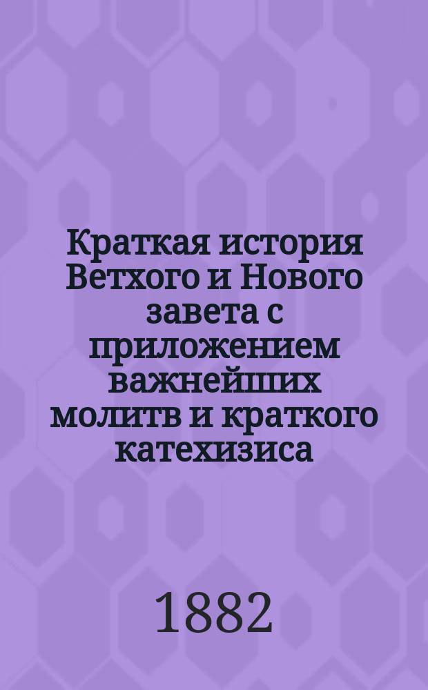 Краткая история Ветхого и Нового завета с приложением важнейших молитв и краткого катехизиса : Для учащихся в шк. рим.-катол. юношества