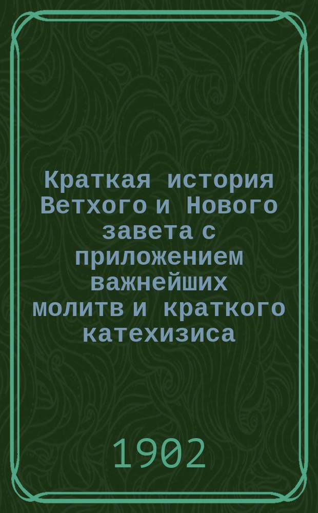 Краткая история Ветхого и Нового завета с приложением важнейших молитв и краткого катехизиса : Для учащихся в шк. рим.-катол. юношества