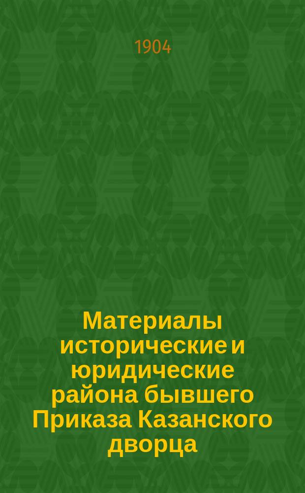 Материалы исторические и юридические района бывшего Приказа Казанского дворца : Т. 1-. Т. 4 : Архив Александра Петровича Языкова