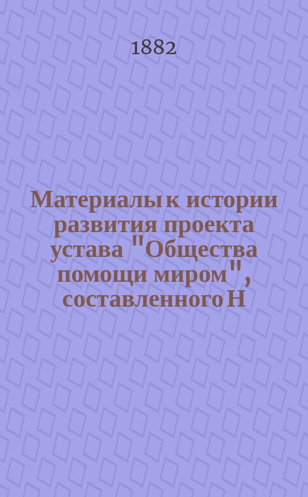 Материалы к истории развития проекта устава "Общества помощи миром", [составленного Н.Н. Дворяшиным]. [Вып. 1]