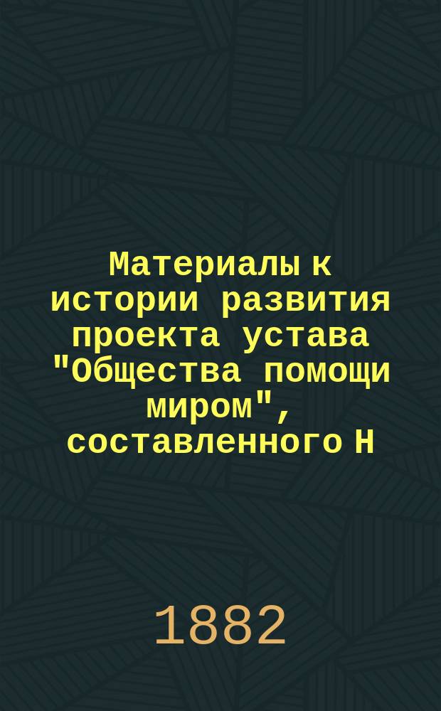 Материалы к истории развития проекта устава "Общества помощи миром", [составленного Н.Н. Дворяшиным]. [Вып. 1]. Приложение : Приложение к брошюре "Помощь миром"