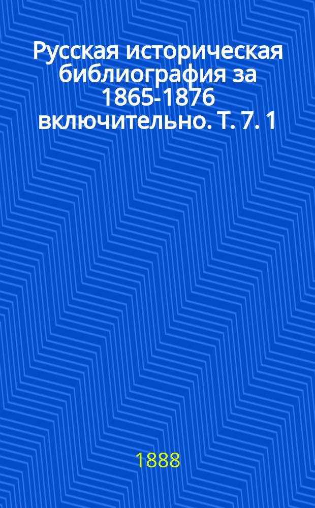 Русская историческая библиография за 1865-1876 включительно. Т. 7. 1 : Азбучно-систематический указатель на русском языке