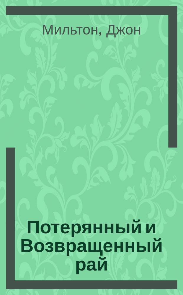 Потерянный и Возвращенный рай : Поэма в 4-х ч. Мильтона