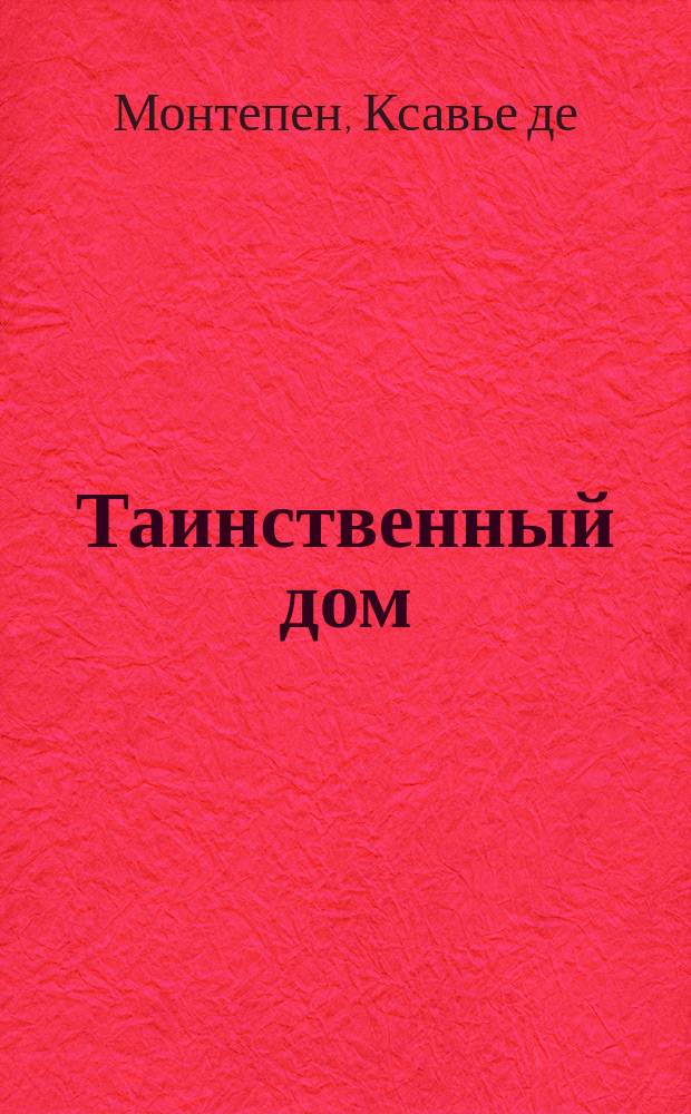 Таинственный дом : Продолжение романа Марионетки - супруги сатаны : Роман Ксавье де-Монтепена. Т. 1 и 2