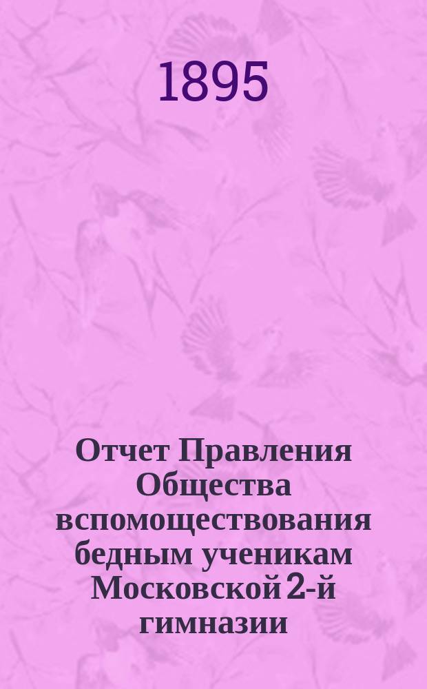 Отчет Правления Общества вспомоществования бедным ученикам Московской 2-й гимназии... ... за 1894-95 г.
