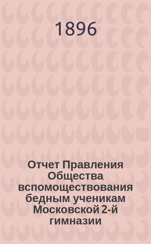 Отчет Правления Общества вспомоществования бедным ученикам Московской 2-й гимназии... ... за 1895-96 г.