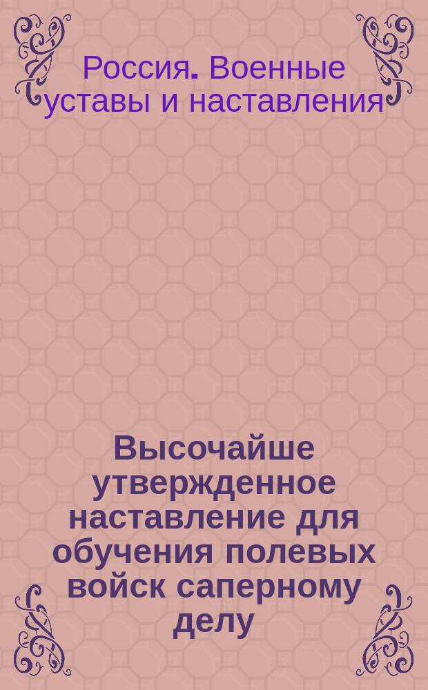 Высочайше утвержденное наставление для обучения полевых войск саперному делу