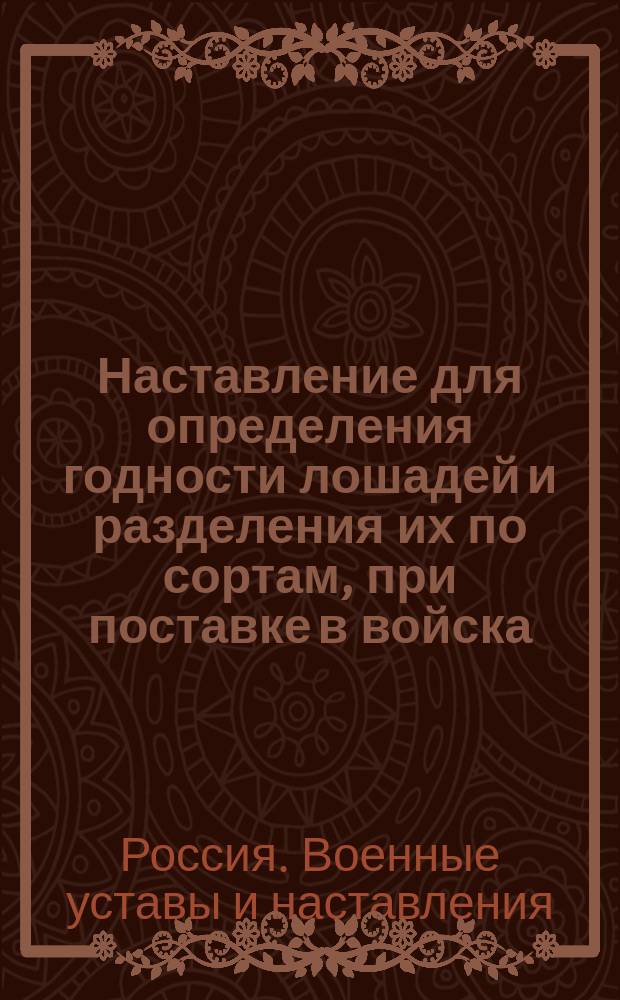 Наставление для определения годности лошадей и разделения их по сортам, при поставке в войска, в случае войны