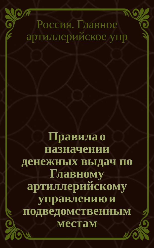 Правила о назначении денежных выдач по Главному артиллерийскому управлению и подведомственным местам