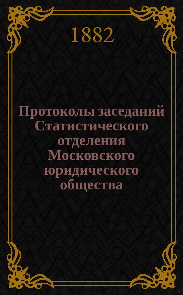 Протоколы заседаний Статистического отделения Московского юридического общества... ... [за 1882 год]