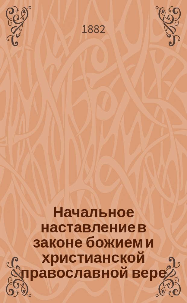 Начальное наставление в законе божием и христианской православной вере : Молитвы, заповеди и символ веры. Священная история Ветхого и Нового Завета, с краткою историею христианской православной церкви и краткою историею русской церкви. Учение о богослужении православной церкви : С 56-ю картинами, картою Палестины, Аравии и Египта : Курс нач. уч-щ, 1-го и 2-го кл. гор. уч-щ, приготовит. и мл. классов сред. учеб. заведений, духов. уч-щ Ведомства Святейшего Синода