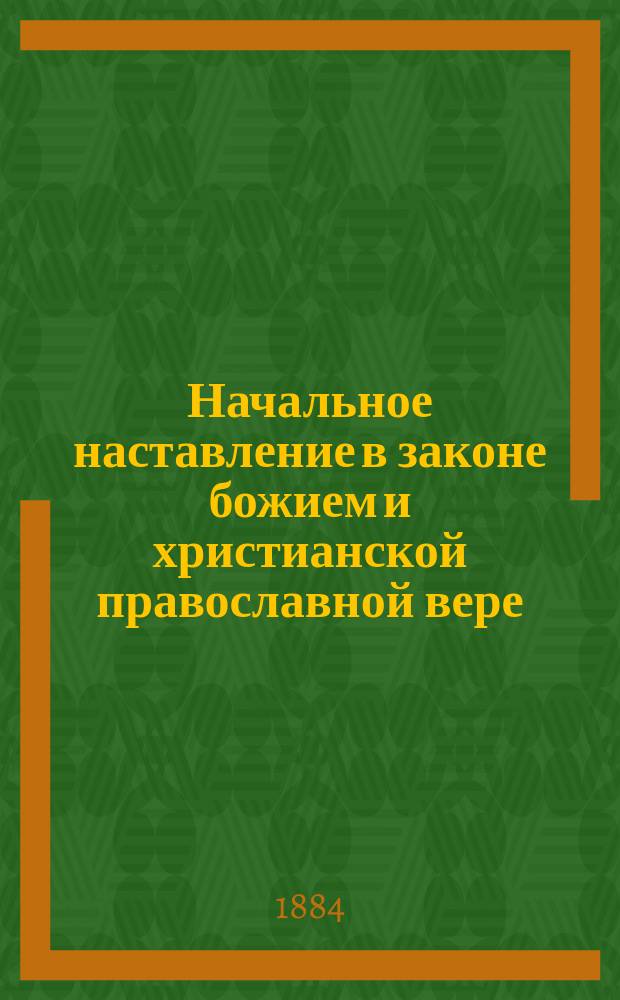 Начальное наставление в законе божием и христианской православной вере : Молитвы, заповеди и символ веры. Священная история Ветхого и Нового Завета, с краткою историею христианской православной церкви и краткою историею русской церкви. Учение о богослужении православной церкви : С 56-ю картинами, картою Палестины, Аравии и Египта : Курс нач. уч-щ, 1-го и 2-го кл. гор. уч-щ, приготовит. и мл. классов сред. учеб. заведений, духов. уч-щ Ведомства Святейшего Синода