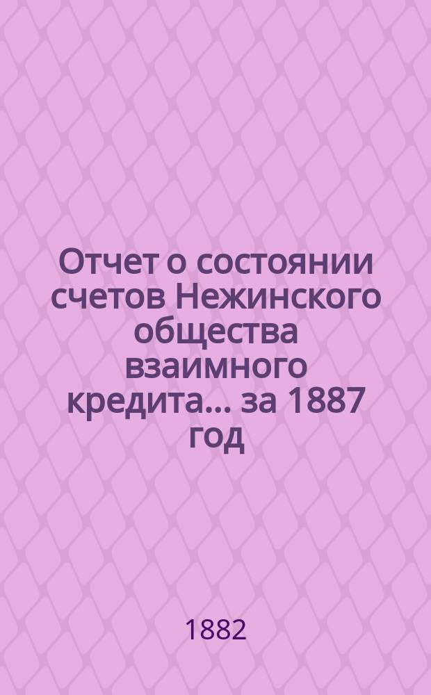 Отчет о состоянии счетов Нежинского общества взаимного кредита... ... за 1887 год