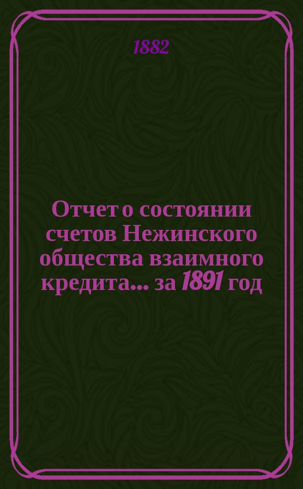 Отчет о состоянии счетов Нежинского общества взаимного кредита... ... за 1891 год