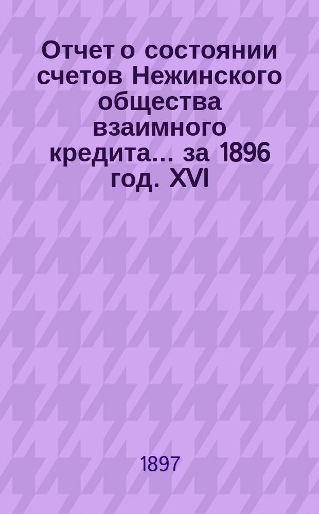 Отчет о состоянии счетов Нежинского общества взаимного кредита... ... за 1896 год. XVI