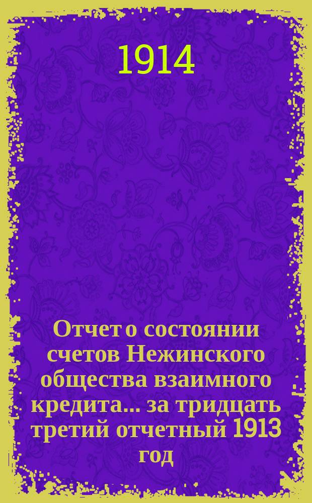 Отчет о состоянии счетов Нежинского общества взаимного кредита... ... за тридцать третий отчетный 1913 год
