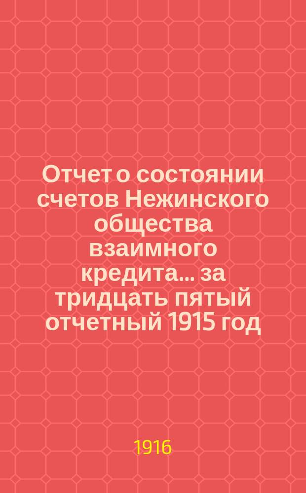 Отчет о состоянии счетов Нежинского общества взаимного кредита... ... за тридцать пятый отчетный 1915 год