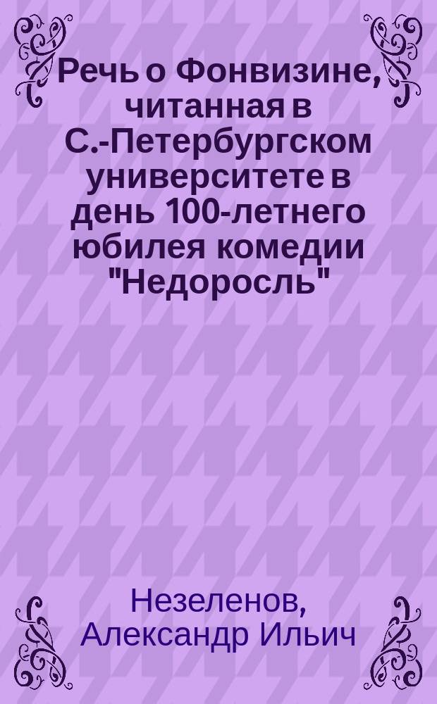 Речь о Фонвизине, читанная в С.-Петербургском университете в день 100-летнего юбилея комедии "Недоросль"