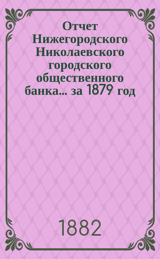 Отчет Нижегородского Николаевского городского общественного банка... за 1879 год