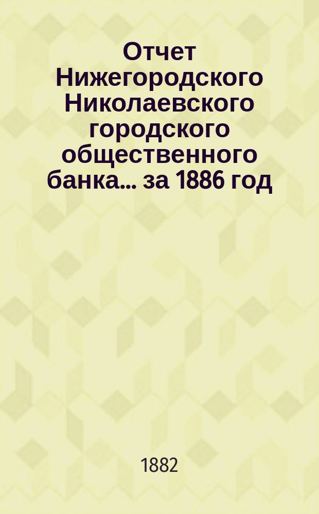 Отчет Нижегородского Николаевского городского общественного банка... за 1886 год