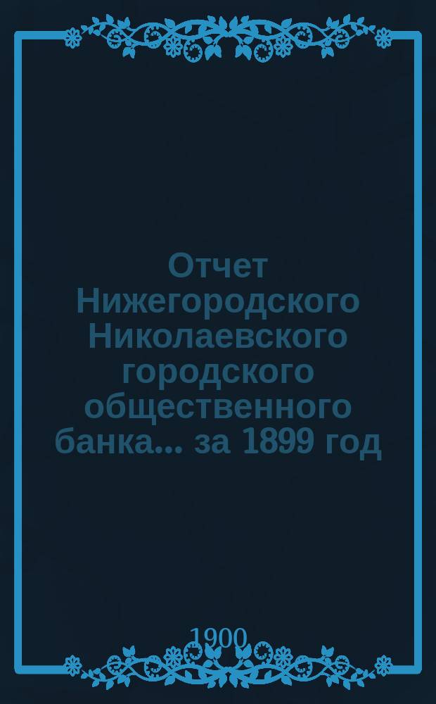 Отчет Нижегородского Николаевского городского общественного банка... за 1899 год