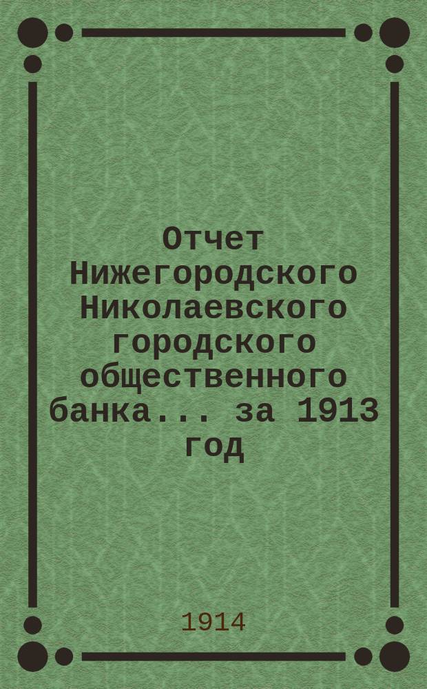 Отчет Нижегородского Николаевского городского общественного банка... за 1913 год