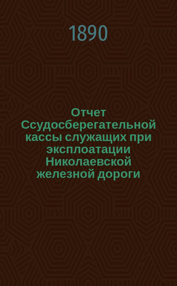 Отчет Ссудосберегательной кассы служащих при эксплоатации Николаевской железной дороги... ... с 1 января по 31 декабря 1889 г.