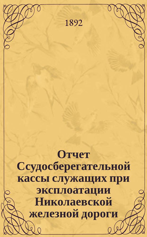 Отчет Ссудосберегательной кассы служащих при эксплоатации Николаевской железной дороги... ... с 1 января по 31 декабря 1891 г.