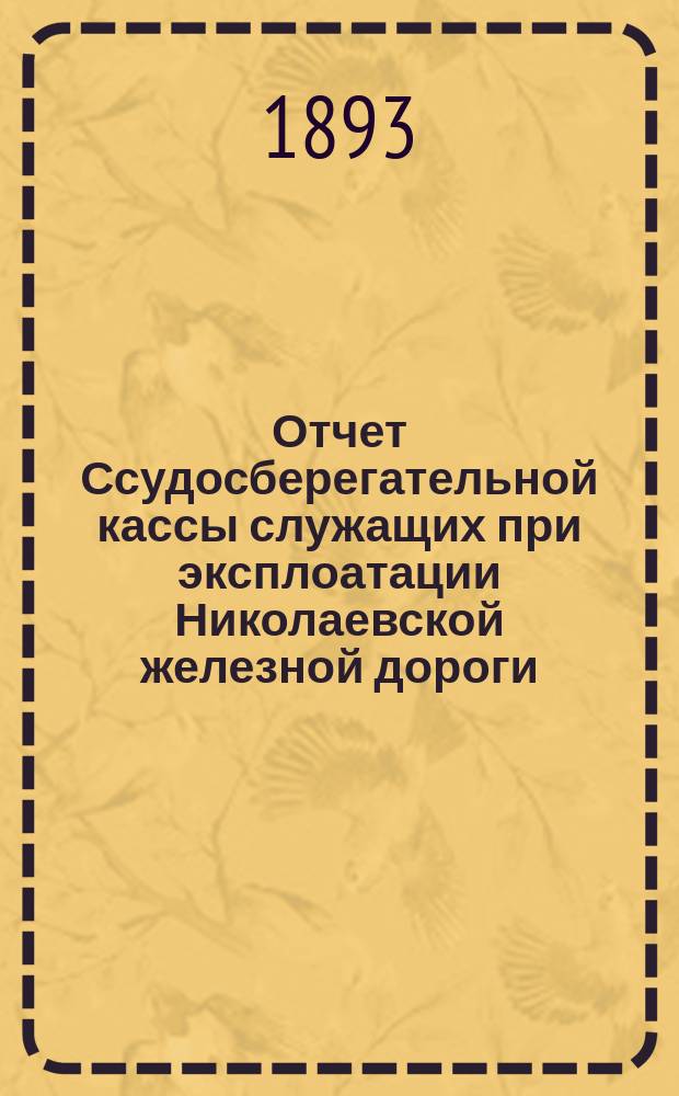 Отчет Ссудосберегательной кассы служащих при эксплоатации Николаевской железной дороги... ... с 1 января по 31 декабря 1892 года