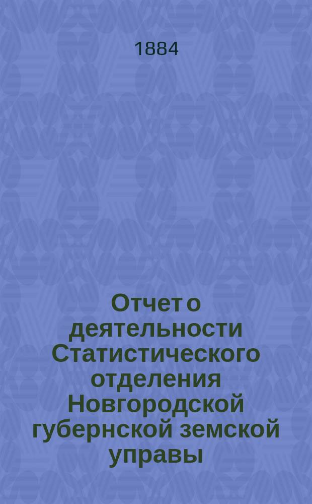 Отчет о деятельности Статистического отделения Новгородской губернской земской управы... ... за 1883 год