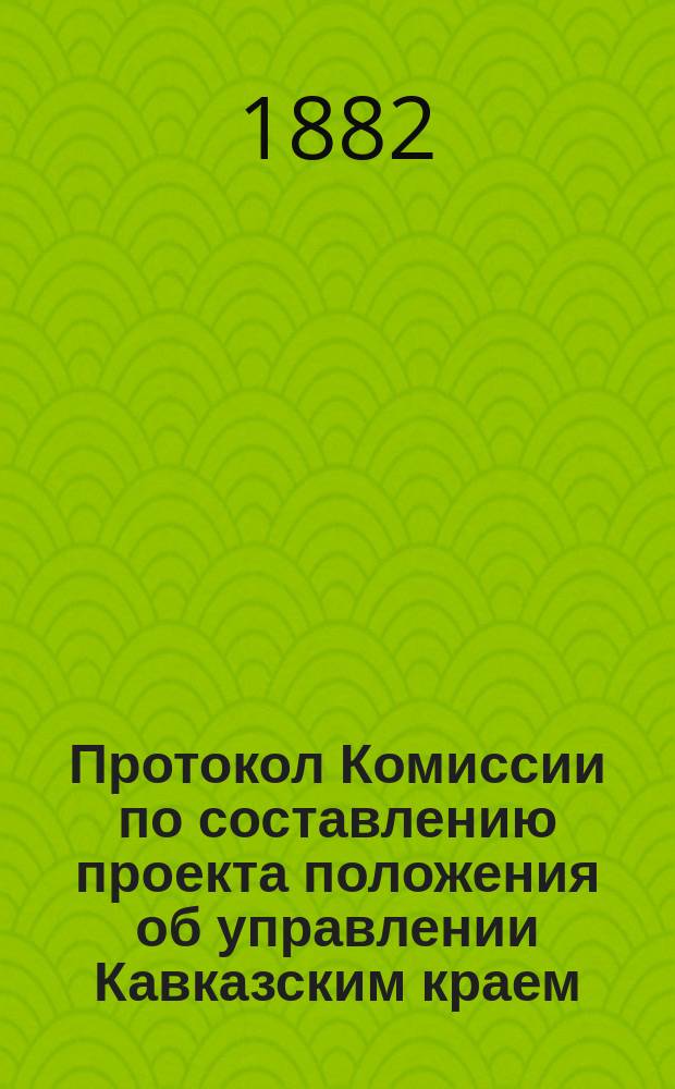 Протокол Комиссии по составлению проекта положения об управлении Кавказским краем : № 1-44. № 9 : Заседание 9-го июля 1882 года