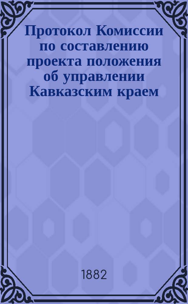 Протокол Комиссии по составлению проекта положения об управлении Кавказским краем : № 1-44. № 11 : Заседание 23-го июля 1882 года