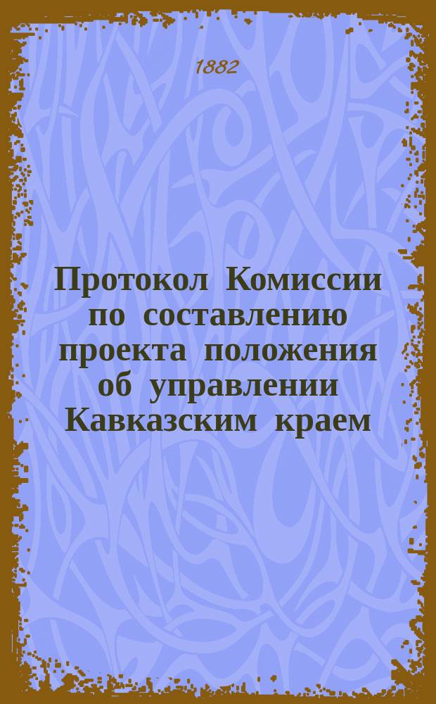 Протокол Комиссии по составлению проекта положения об управлении Кавказским краем : № 1-44. № 12 : Заседание 23-го июля 1882 года