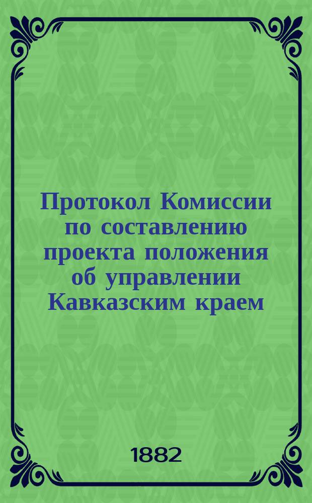 Протокол Комиссии по составлению проекта положения об управлении Кавказским краем : № 1-44. № 18 : Заседание 11 августа 1882 года