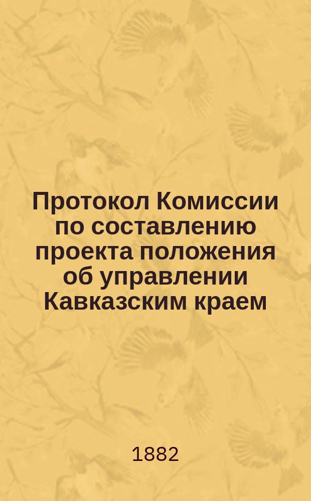 Протокол Комиссии по составлению проекта положения об управлении Кавказским краем : № 1-44. № 36 : Заседание 10 сентября 1882 года