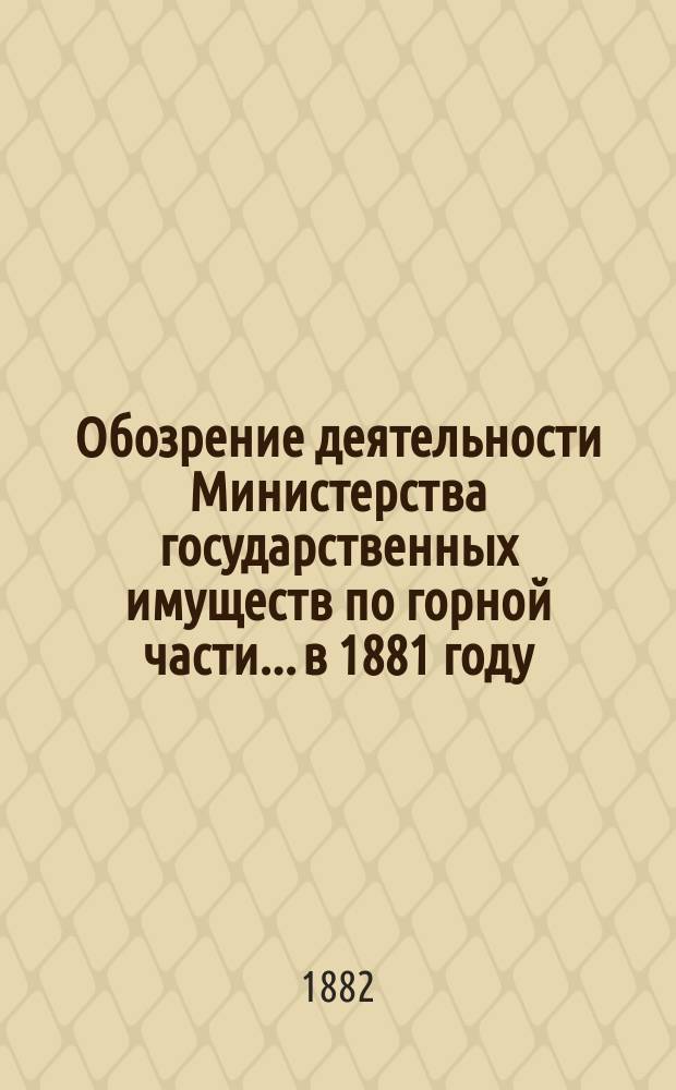 Обозрение деятельности Министерства государственных имуществ по горной части... в 1881 году