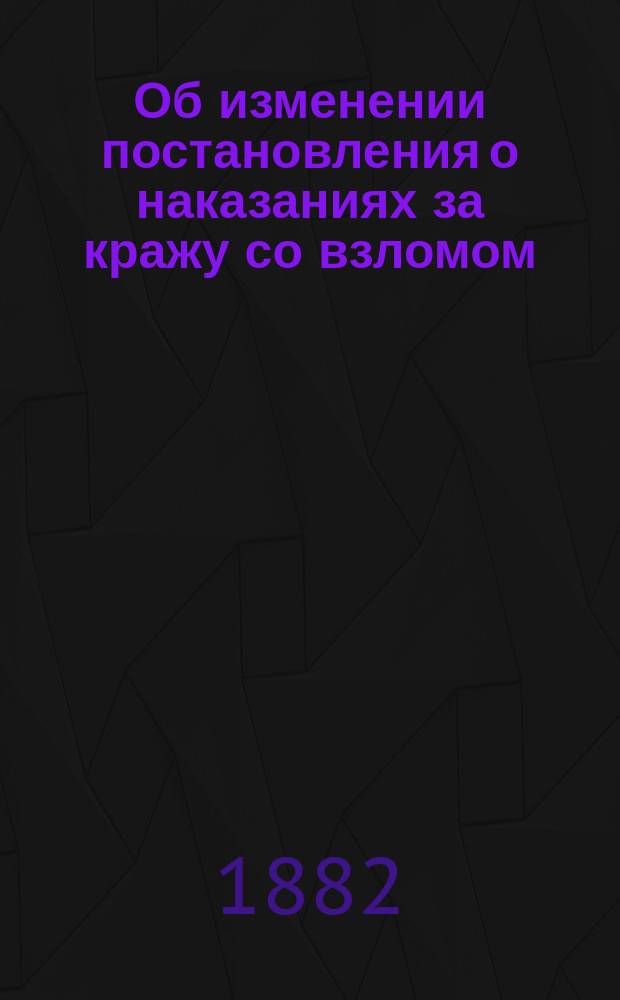 Об изменении постановления о наказаниях за кражу со взломом : С прил. : Представление в Гос. совет