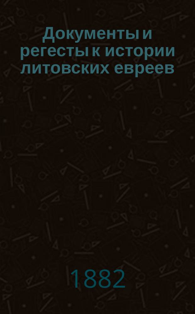 Документы и регесты к истории литовских евреев : [Из актовых книг: метрики литовской, Вилен. центр. архива и некоторых печат. изд.]. Т. 1-2. Т. 2 : 1550-1569