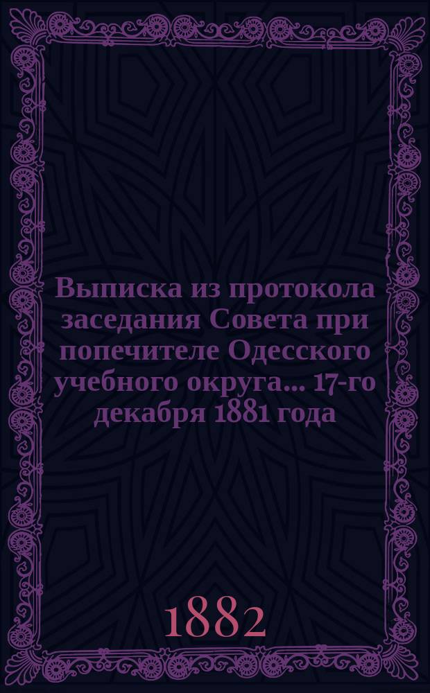 Выписка из протокола заседания Совета при попечителе Одесского учебного округа... ... 17-го декабря 1881 года