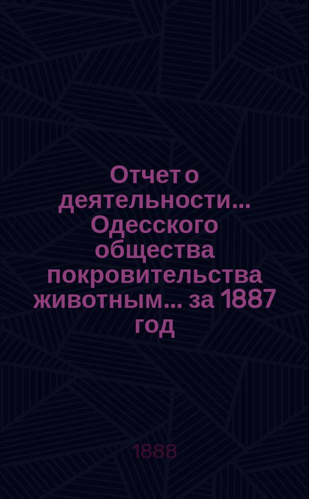 Отчет о деятельности... Одесского общества покровительства животным... ... за 1887 год