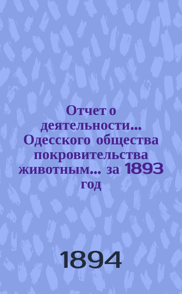 Отчет о деятельности... Одесского общества покровительства животным... ... за 1893 год