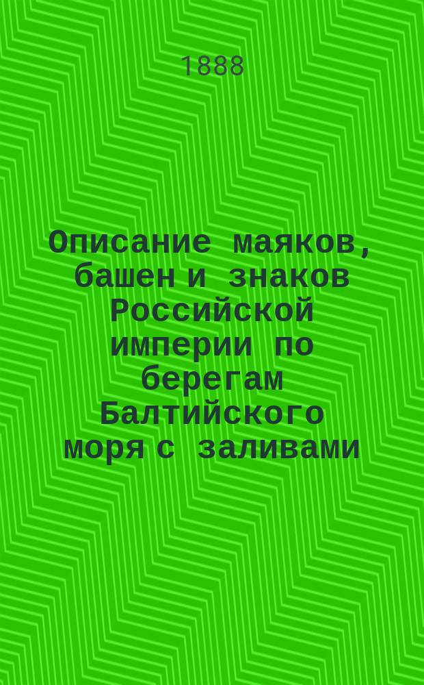 Описание маяков, башен и знаков Российской империи по берегам Балтийского моря с заливами : Испр. по 1-е апр. 1888 г