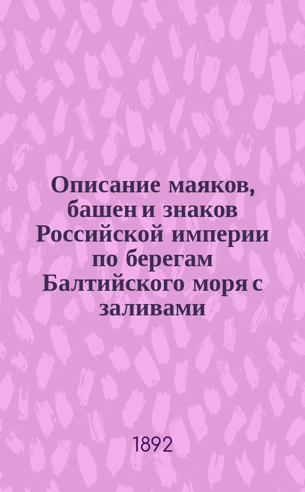 Описание маяков, башен и знаков Российской империи по берегам Балтийского моря с заливами : Испр. по 1-е марта 1892 г